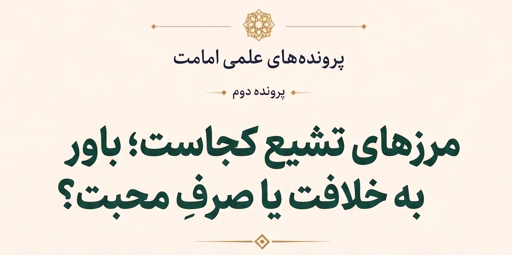 مرزهای تشیع کجاست؟ باور به خلافت بلافصل یا صرف محبت اهلبیت علیهم السلام؟